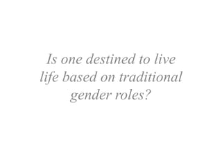 Is one destined to live
life based on traditional
      gender roles?
 