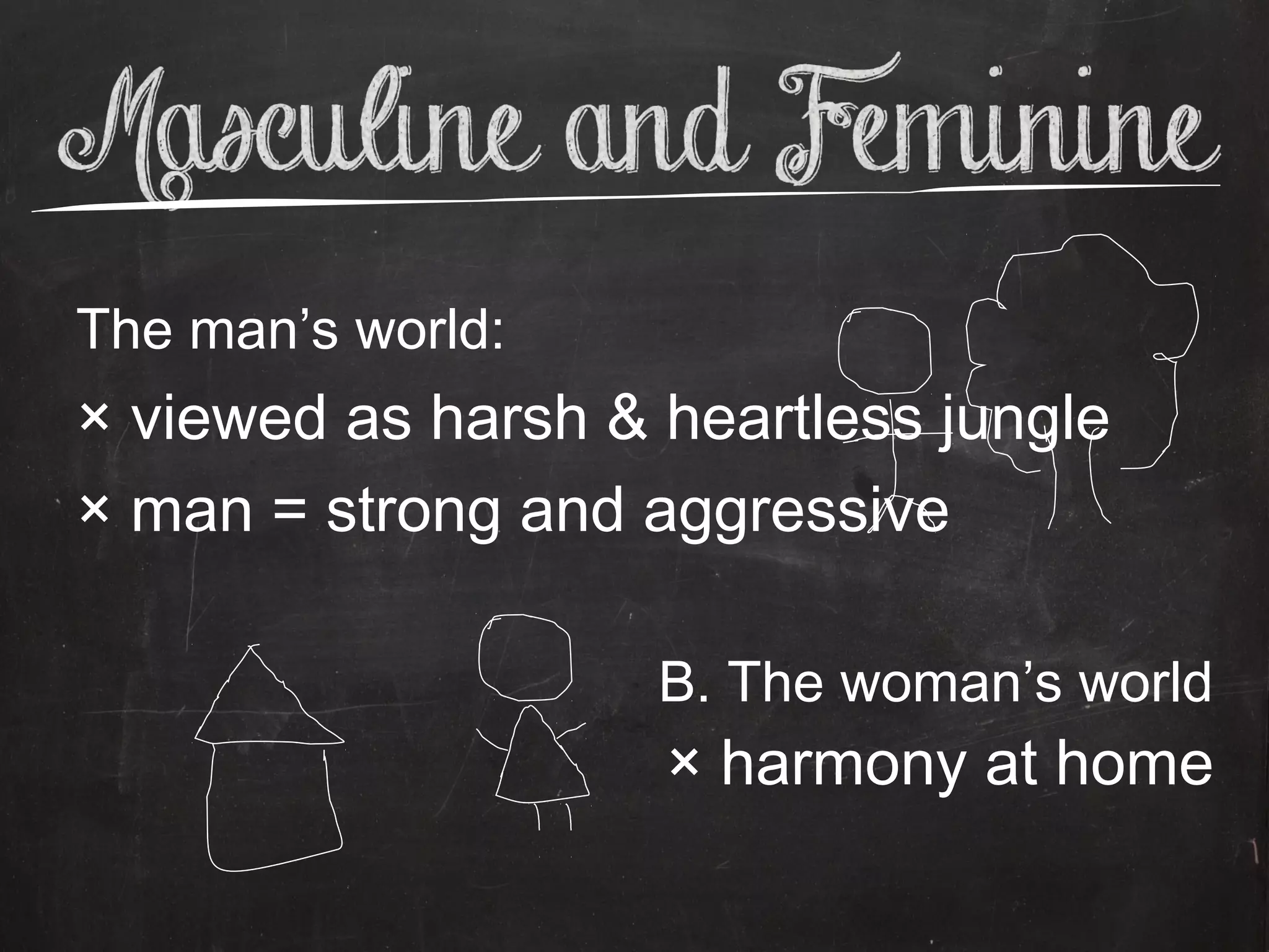 The man’s world:
× viewed as harsh & heartless jungle
× man = strong and aggressive

                    B. The woman’s world
                    × harmony at home
 