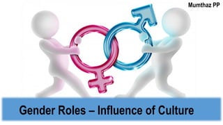 Gender Roles – Influence of Culture
Mumthaz PP
 
