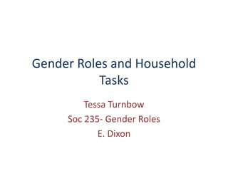 Gender Roles and Household Tasks Tessa Turnbow Soc 235- Gender Roles E. Dixon 