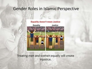 Gender Roles in Islamic Perspective
Treating men and women equally will create
injustice.
 