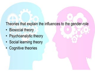Theories that explain the influences to the gender-role
• Biosocial theory
• Psychoanalytic theory
• Social learning theory
• Cognitive theories
 