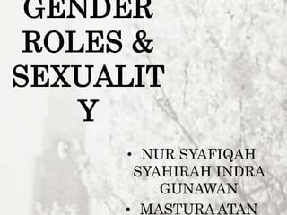 GENDER
ROLES &
SEXUALIT
Y
• NUR SYAFIQAH
SYAHIRAH INDRA
GUNAWAN
• MASTURA ATAN
 