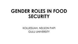 GENDER ROLES IN FOOD
SECURITY
KOLLIESUAH, NELSON PAPI
GULU UNIVERSITY
 