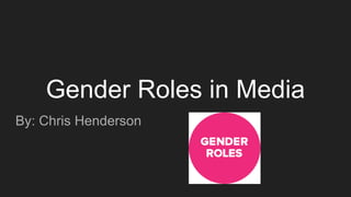 Gender Roles in Media
By: Chris Henderson
 