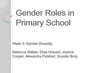 Week 3: Gender Diversity
Rebecca Walker, Elise Howard, Joanne
Cooper, Alexandra Pulsford, Suzette Borg
 