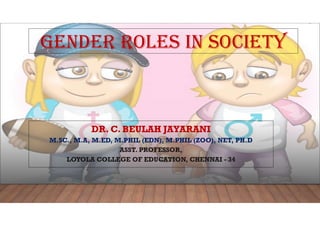 GENDER ROLES IN SOCIETY
DR. C. BEULAH JAYARANI
M.SC., M.A, M.ED, M.PHIL (EDN), M.PHIL (ZOO), NET, PH.D
ASST. PROFESSOR,
LOYOLA COLLEGE OF EDUCATION, CHENNAI - 34
 