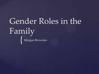 {
Gender Roles in the
Family
Morgan Brownlee
 