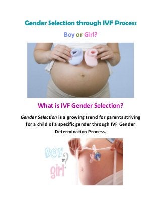 Gender Selection through IVF Process
Boy or Girl?
What is IVF Gender Selection?
Gender Selection is a growing trend for parents striving
for a child of a specific gender through IVF Gender
Determination Process.
 