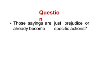 Those sayings are just prejudice or
already become specific actions?
Questio
n
 