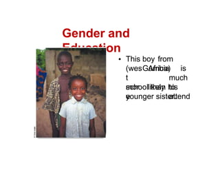 Gender and
Education
This boy from
Gambia
(wes
t
mor
e
Africa) is
much
likely to
attend
school than his
younger sister.
 