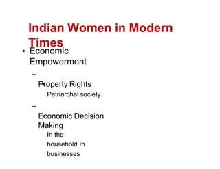 Indian Women in Modern
Times
Economic
Empowerment
Property Rights
Patriarchal society
Economic Decision
Making
In the
household In
businesses
 