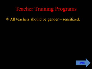 Teacher Training Programs
 All teachers should be gender – sensitized.
BACK
 