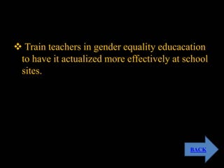  Train teachers in gender equality educacation
to have it actualized more effectively at school
sites.
BACK
 