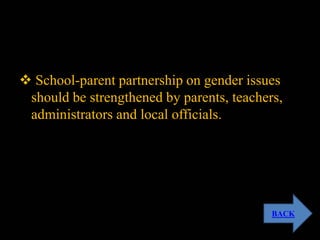  School-parent partnership on gender issues
should be strengthened by parents, teachers,
administrators and local officials.
BACK
 