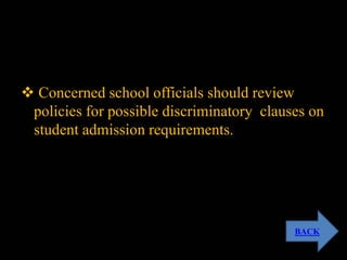 Concerned school officials should review
policies for possible discriminatory clauses on
student admission requirements.
BACK
 