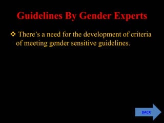 Guidelines By Gender Experts
 There’s a need for the development of criteria
of meeting gender sensitive guidelines.
BACK
 