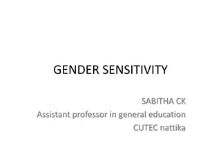 GENDER SENSITIVITY
SABITHA CK
Assistant professor in general education
CUTEC nattika
 