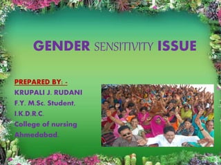 GENDER SENSITIVITY ISSUE
PREPARED BY: -
KRUPALI J. RUDANI
F.Y. M.Sc. Student,
I.K.D.R.C.
College of nursing
Ahmedabad.
 