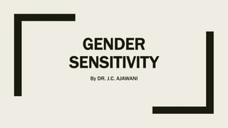GENDER
SENSITIVITY
By DR. J.C. AJAWANI
 