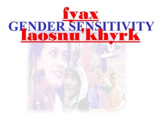 GENDER SENSITIVITY
fyax
laosnu'khyrk
 