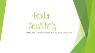 Gender
Sensitivity
MAED 205 – CURRENT TRENDS AND ISSUES IN EDUCATION
 
