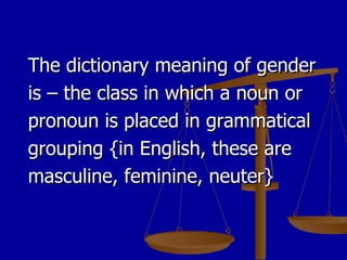<ul><li>The dictionary meaning of gender is – the class in which a noun or pronoun is placed in grammatical grouping {in E...