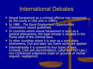 International Debates <ul><li>Sexual harassment as a criminal offence was recognized by the courts in USA only in 1980’s. ...