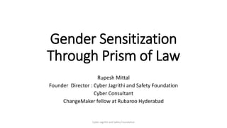 Gender Sensitization
Through Prism of Law
Rupesh Mittal
Founder Director : Cyber Jagrithi and Safety Foundation
Cyber Consultant
ChangeMaker fellow at Rubaroo Hyderabad
Cyber Jagrithi and Safety Foundation
 