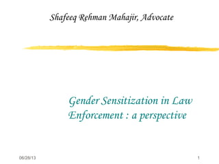 06/28/13 1
Gender Sensitization in Law
Enforcement : a perspective
Shafeeq Rehman Mahajir, Advocate
 