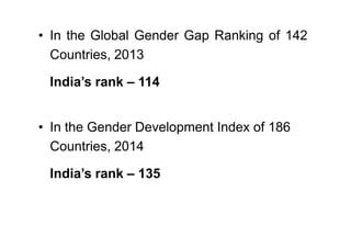 • In the Global Gender Gap Ranking of 142
Countries, 2013
India’s rank – 114
• In the Gender Development Index of 186
• In...