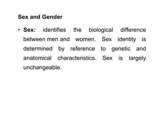 • Gender: refers to the culturally or socially
constructed roles ascribed to males and
females. Gender identifies the soci...