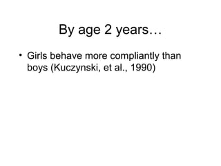 By age 2 years…
• Girls behave more compliantly than
boys (Kuczynski, et al., 1990)
 