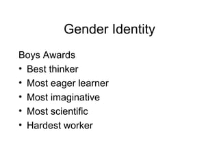 Gender Identity
Boys Awards
• Best thinker
• Most eager learner
• Most imaginative
• Most scientific
• Hardest worker
 