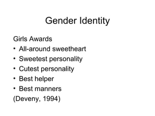 Gender Identity
Girls Awards
• All-around sweetheart
• Sweetest personality
• Cutest personality
• Best helper
• Best manners
(Deveny, 1994)
 