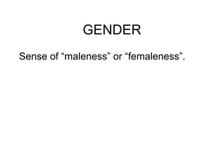 GENDER
Sense of “maleness” or “femaleness”.
 