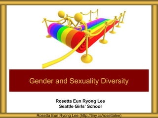 Rosetta Eun Ryong Lee
Seattle Girls’ School
Gender and Sexuality Diversity
Rosetta Eun Ryong Lee (http://tiny.cc/rosettalee)
 