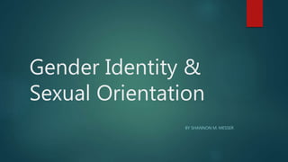 Gender Identity &
Sexual Orientation
BY SHANNON M. MESSER
 
