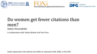 Do women get fewer citations than
men?
Sabine Hossenfelder
In collaboration with Tobias Mistele and Tom Price.
Views expre...