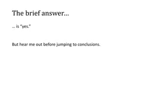 The brief answer…
… is “yes.”
But hear me out before jumping to conclusions.
 