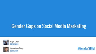 Gender Gaps on Social Media Marketing
#GenderSMM
Hajin Choi
@hchoi37
Huanchao Tang
@veryhal
 