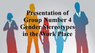 Presentation of
Group Number 4
Gender Stereotypes
in the Work Place
 