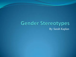 Gender Stereotypes By: Sarah Kaplan 