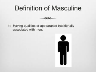 Definition of Masculine
 Having qualities or appearance traditionally
associated with men.

 