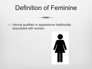 Definition of Feminine
 Having qualities or appearance traditionally
associated with women.

 