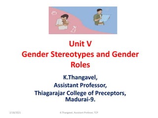 Unit V
Gender Stereotypes and Gender
Roles
K.Thangavel,
Assistant Professor,
Thiagarajar College of Preceptors,
Madurai-9.
2/18/2021 K.Thangavel, Assistant Profesor, TCP
 