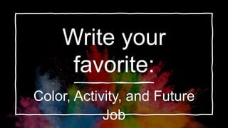 Write your
favorite:
Color, Activity, and Future
Job
 