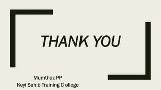 THANK YOU
Mumthaz PP
Keyi Sahib Training C ollege
 