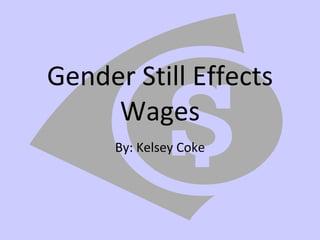 Gender Still Effects Wages By: Kelsey Coke 