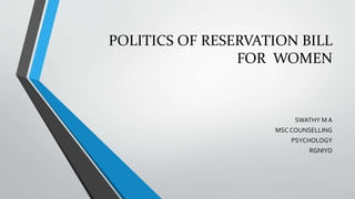 POLITICS OF RESERVATION BILL
FOR WOMEN
SWATHY M A
MSC COUNSELLING
PSYCHOLOGY
RGNIYD
 